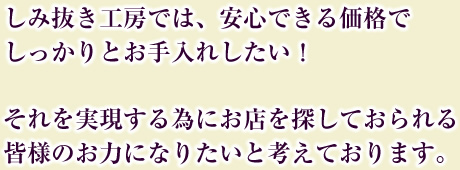 しみ抜き工房では、安心できる価格でしっかりとお手入れしたい！それを実現する為にお店を探しておられる皆様のお力になりたいと考えております。